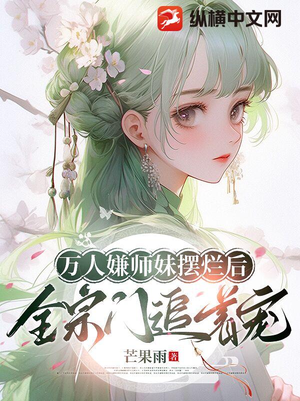 万人嫌师妹摆烂后，全宗门追着宠最新章节
