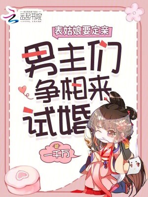 表姑娘要定亲，男主们争相来试婚最新章节