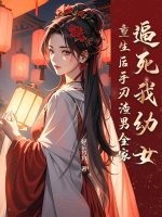 逼死我幼女，重生后手刃渣男全家最新章节