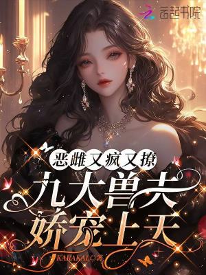 恶雌又疯又撩，九大兽夫娇宠上天最新章节