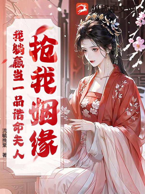 抢我姻缘？我躺赢当一品诰命夫人最新章节