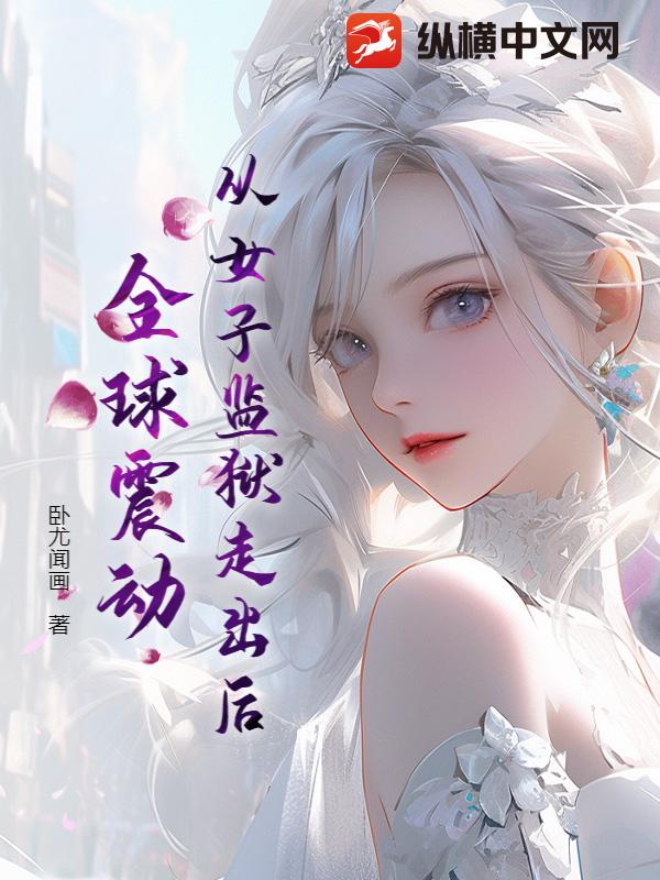 从女子监狱走出后，全球震动最新章节