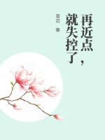 再近点，就失控了最新章节