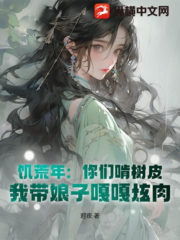 饥荒年：你们啃树皮，我带娘子嘎嘎炫肉最新章节