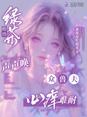 绿茶雌性声声唤，众兽夫心痒难耐最新章节
