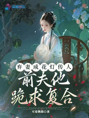 弃妻成花灯传人，前夫他跪求复合最新章节