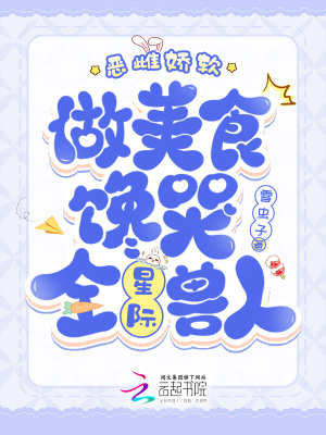 恶雌娇软，做美食馋哭全星际兽人最新章节