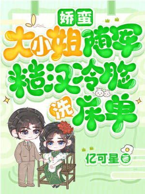 娇蛮大小姐随军，糙汉冷脸洗床单最新章节