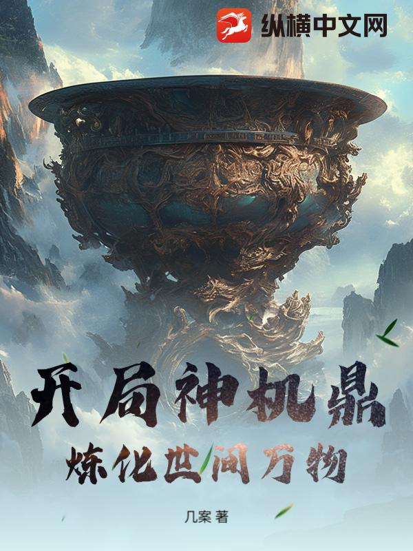开局神机鼎，炼化世间万物最新章节