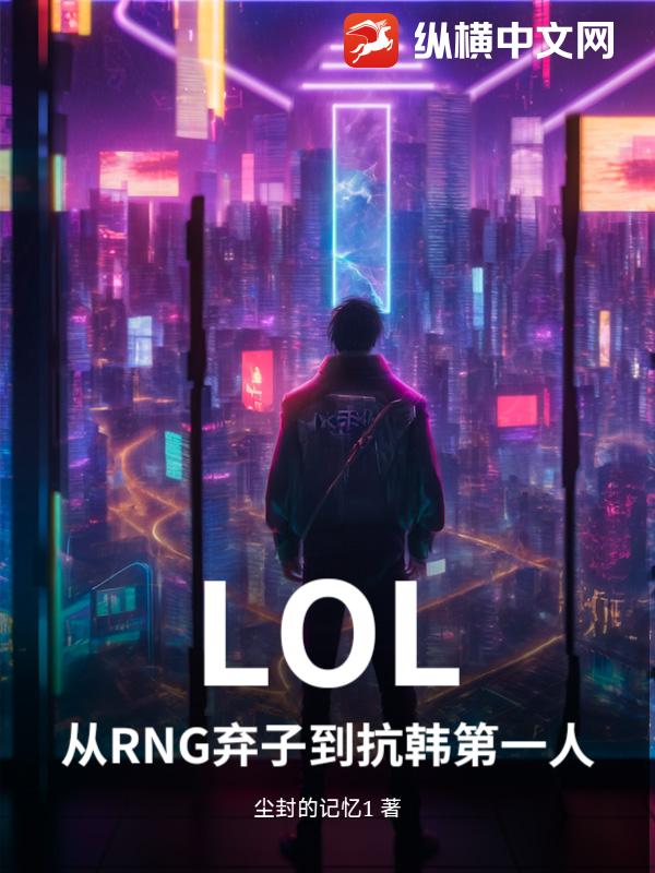 LOL：从RNG弃子到抗韩第一人最新章节