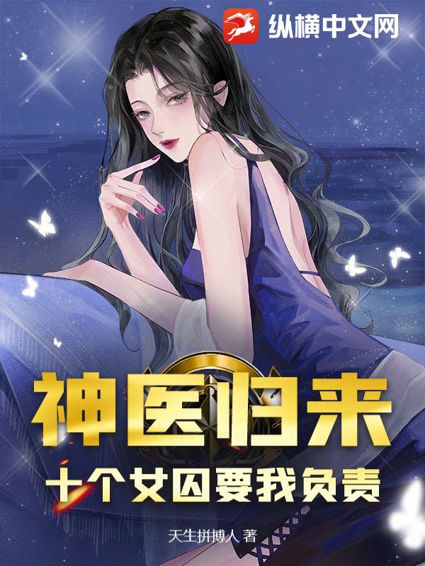 神医归来：十个女囚要我负责最新章节