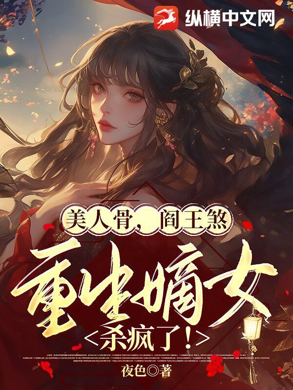 美人骨，阎王煞，重生嫡女杀疯了！最新章节