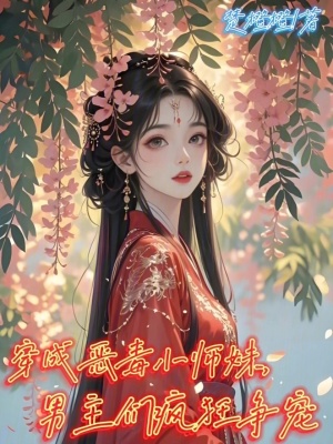 穿成恶毒小师妹，男主们疯狂争宠最新章节