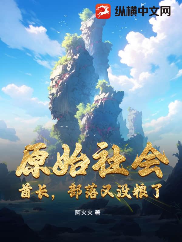 原始社会：酋长，部落又没粮了！最新章节