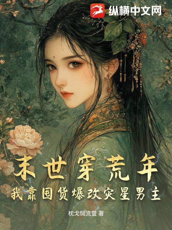 末世穿荒年，我靠囤货爆改灾星男主最新章节
