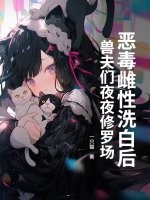 恶毒雌性洗白后，兽夫们夜夜修罗场！最新章节