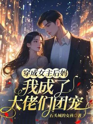 穿成女主后妈，我成了大佬们团宠最新章节