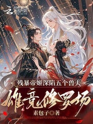 残暴帝姬深陷五个兽夫雄竞修罗场最新章节