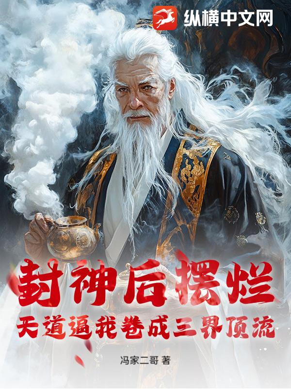 封神后摆烂，天道逼我卷成三界顶流最新章节