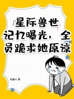 星际兽世：记忆曝光，全员跪求她原谅！最新章节