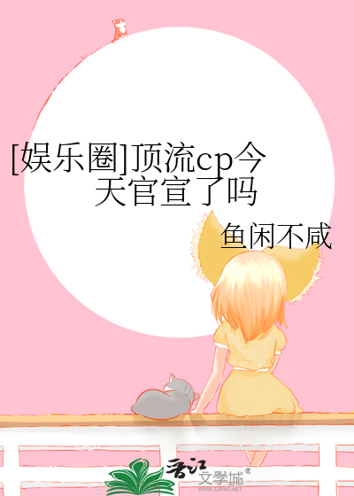 [娱乐圈]顶流cp今天官宣了吗最新章节