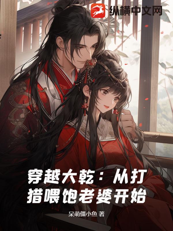 穿越大乾：从打猎喂饱老婆开始最新章节