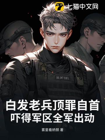 白发老兵顶罪自首，吓得军区全军出动最新章节
