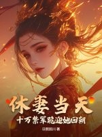 休妻当天，十万禁军跪迎她回朝最新章节