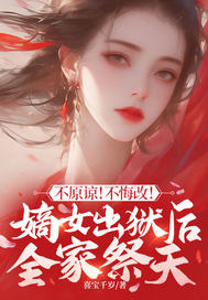 不原谅！不悔改！嫡女出狱后全家祭天最新章节