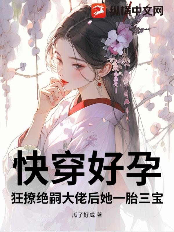 快穿好孕：狂撩绝嗣大佬后她一胎三宝最新章节