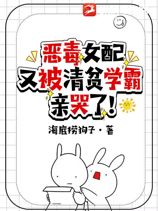 恶毒女配又被清贫学霸亲哭了！最新章节