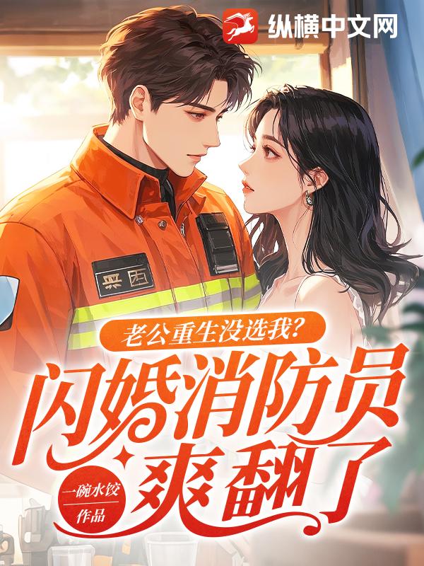 老公重生没选我？闪婚消防员爽翻了最新章节