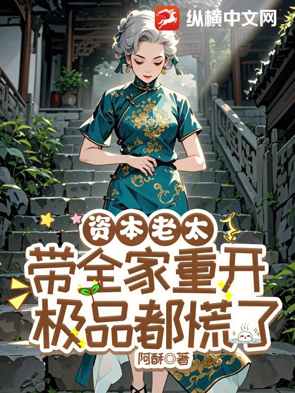 资本老太带全家重开，极品都慌了最新章节
