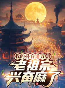 我的抖音通万朝，老祖宗兴奋麻了最新章节