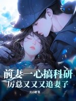 前妻一心搞科研，厉总又又又追妻了最新章节