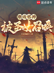 刚成邪神，被圣女召唤最新章节