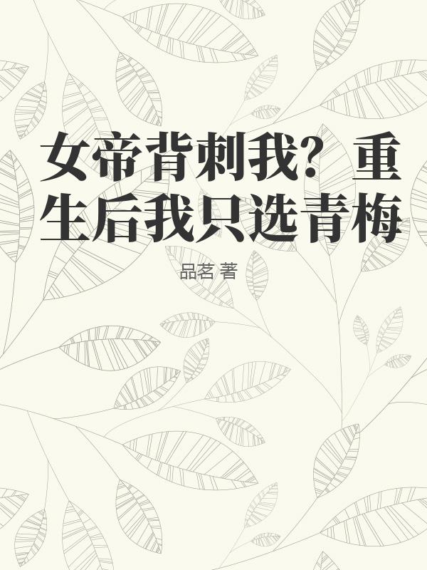 女帝背刺我？重生后我只选青梅最新章节