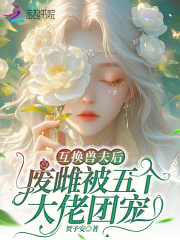 互换兽夫后，废雌被五个大佬团宠最新章节