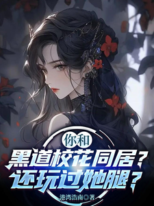你和黑道校花同居？还玩过她腿？最新章节