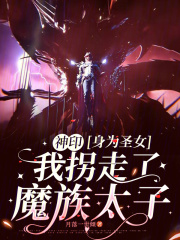 神印：身为圣女我拐走了魔族太子最新章节