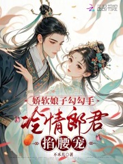 娇软娘子勾勾手，冷情郎君掐腰宠最新章节