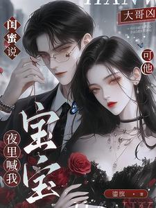 闺蜜说大哥凶，可他夜里喊我宝宝最新章节