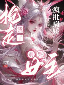 女主别哭，疯批病娇男主我抢走了最新章节