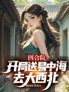 四合院：：开局送易中海去大西北最新章节