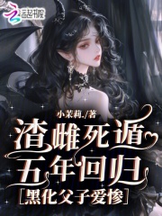 渣雌死遁五年回归，黑化父子爱惨最新章节