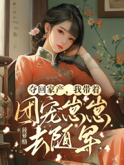夺回家产，我带着团宠崽崽去随军最新章节