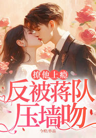 撩他上瘾，反被蒋队压墙吻最新章节
