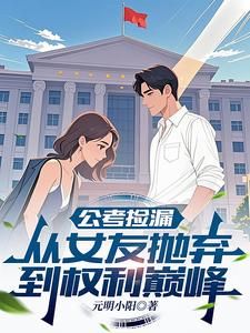 公考捡漏：从女友抛弃到权利巅峰最新章节