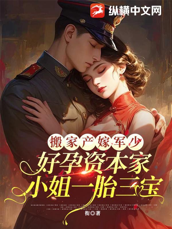 搬家产嫁军少，好孕资本家小姐一胎三宝最新章节