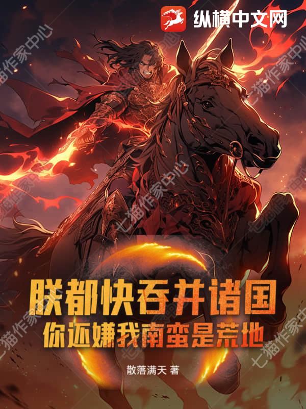 朕都快吞并诸国！你还嫌我南蛮是荒地？最新章节